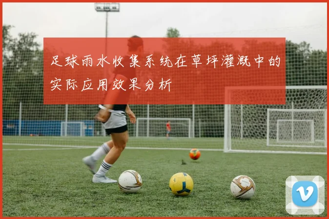 足球雨水收集系统在草坪灌溉中的实际应用效果分析