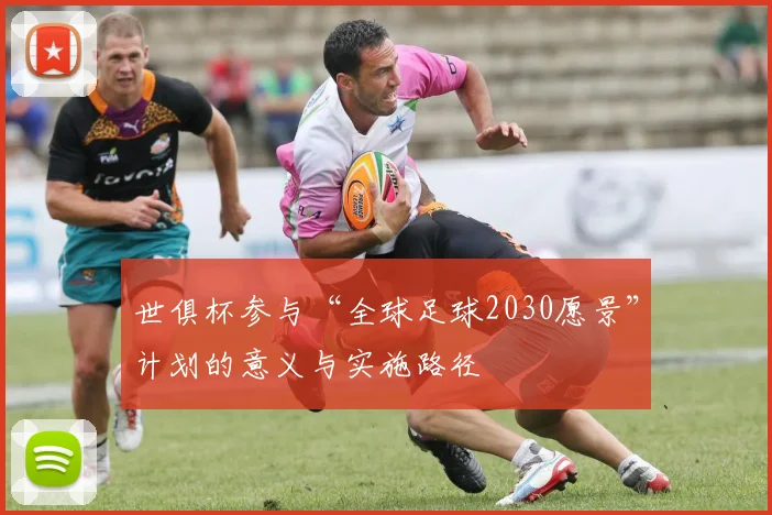 世俱杯参与“全球足球2030愿景”计划的意义与实施路径